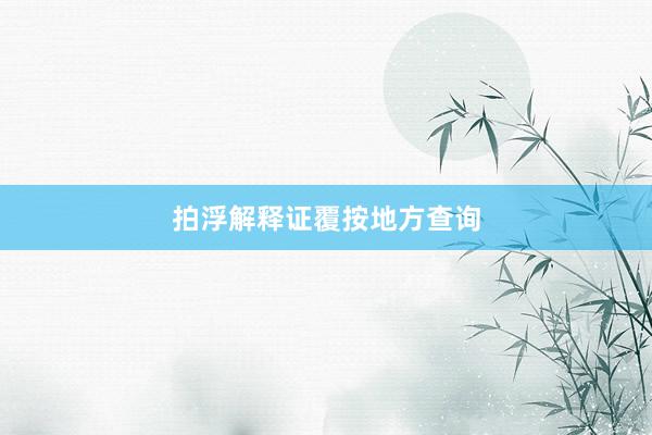 拍浮解释证覆按地方查询