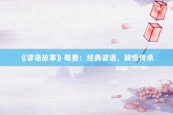 《谚语故事》概要:经典谚语,颖悟传承